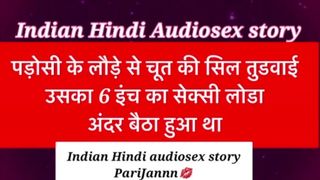 Indian Hindi Audiosex story पड़ोसी के लौड़े से चूत की सिल तुडवाई – उसका 6 इंच का सेक्सी लोडा अंदर बै